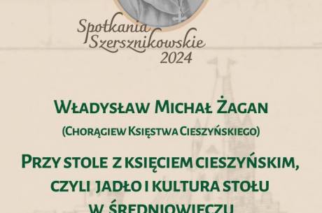 Spotkanie Szersznikowskie: Władysław Michał Żagan (Chorągiew Księstwa Cieszyńskiego) Przy stole z księciem cieszyńskim, czyli jadło i kultura stołu w średniowieczu.